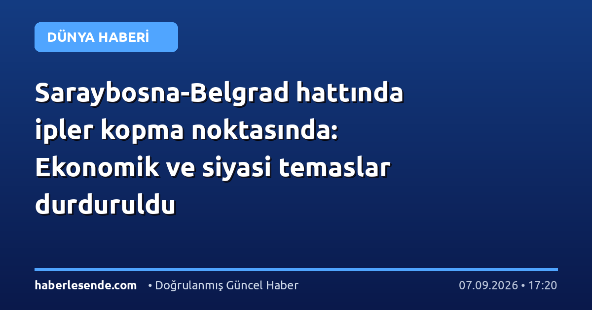 Saraybosna-Belgrad hattında ipler kopma noktasında: Ekonomik ve siyasi temaslar durduruldu