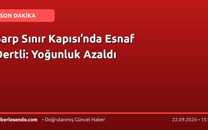 Sarp Sınır Kapısı’nda Esnaf Dertli: Yoğunluk Azaldı