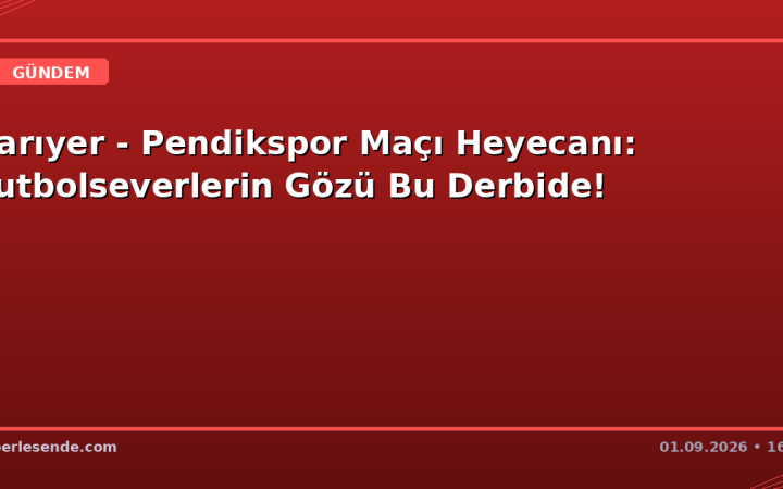 Sarıyer - Pendikspor Maçı Heyecanı: Futbolseverlerin Gözü Bu Derbide!