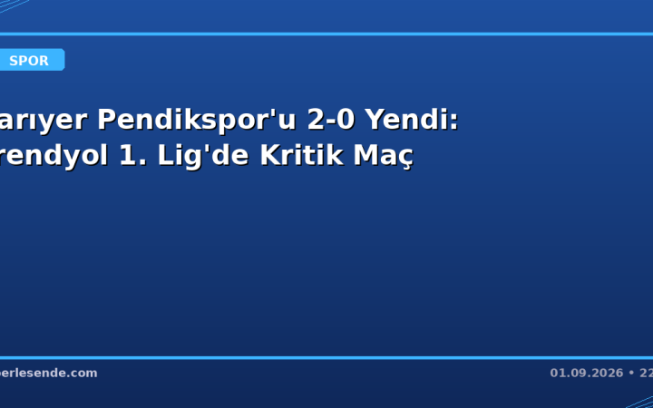 Sarıyer Pendikspor'u 2-0 Yendi: Trendyol 1. Lig'de Kritik Maç
