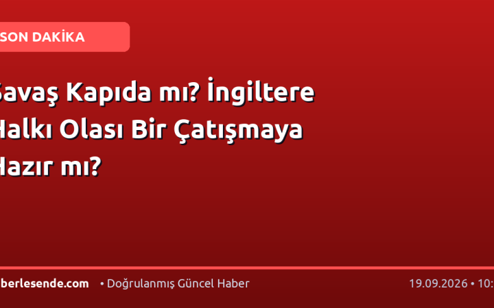 Savaş Kapıda mı? İngiltere Halkı Olası Bir Çatışmaya Hazır mı?