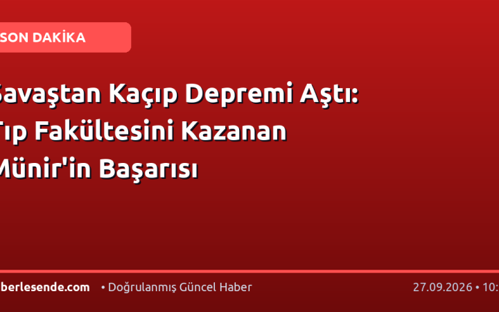 Savaştan Kaçıp Depremi Aştı: Tıp Fakültesini Kazanan Münir'in Başarısı