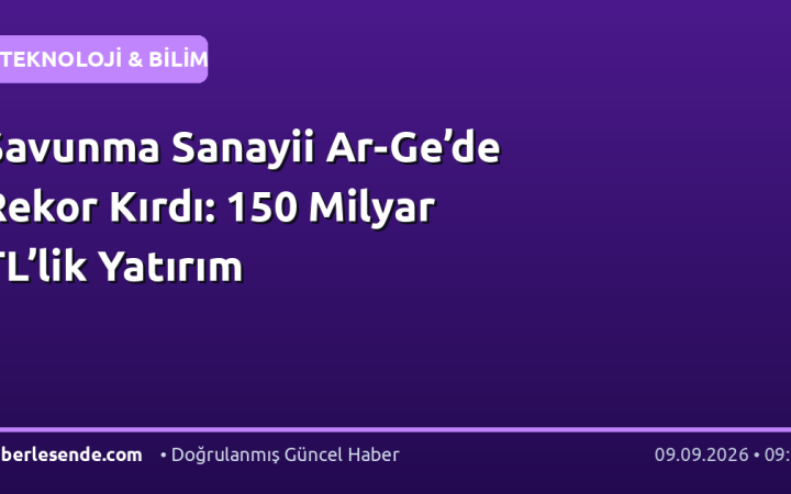 Savunma Sanayii Ar-Ge’de Rekor Kırdı: 150 Milyar TL’lik Yatırım