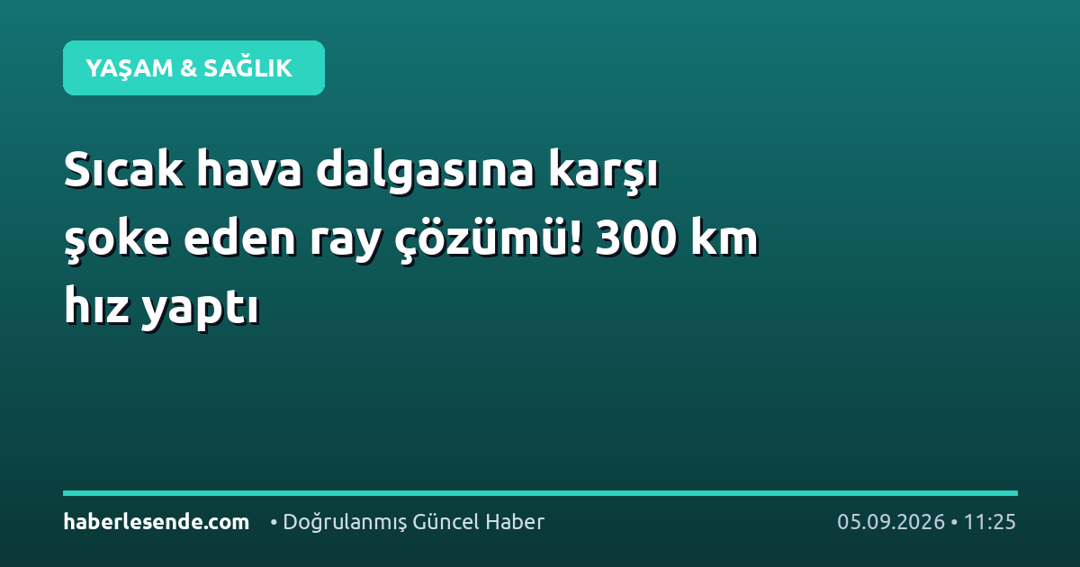 Sıcak hava dalgasına karşı şoke eden ray çözümü! 300 km hız yaptı