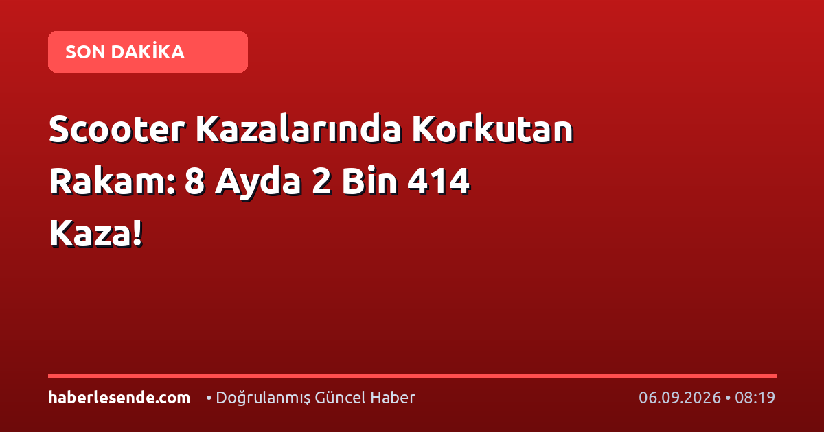 Scooter Kazalarında Korkutan Rakam: 8 Ayda 2 Bin 414 Kaza!