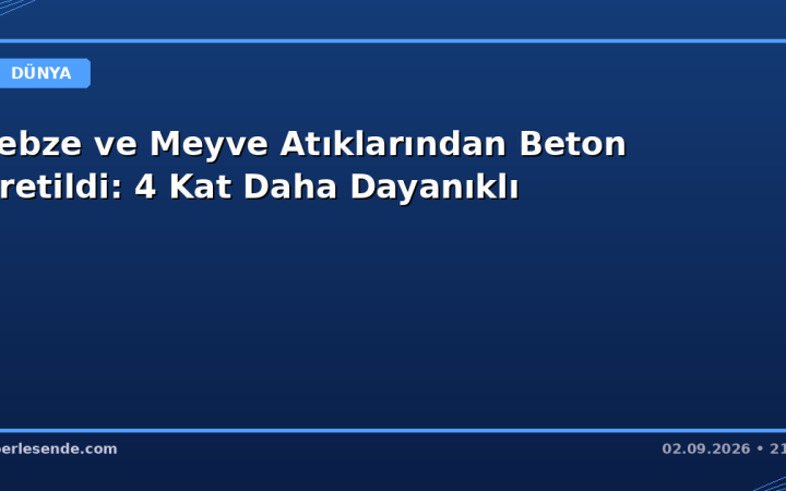 Sebze ve Meyve Atıklarından Beton Üretildi: 4 Kat Daha Dayanıklı