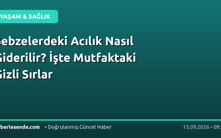 Sebzelerdeki Acılık Nasıl Giderilir? İşte Mutfaktaki Gizli Sırlar