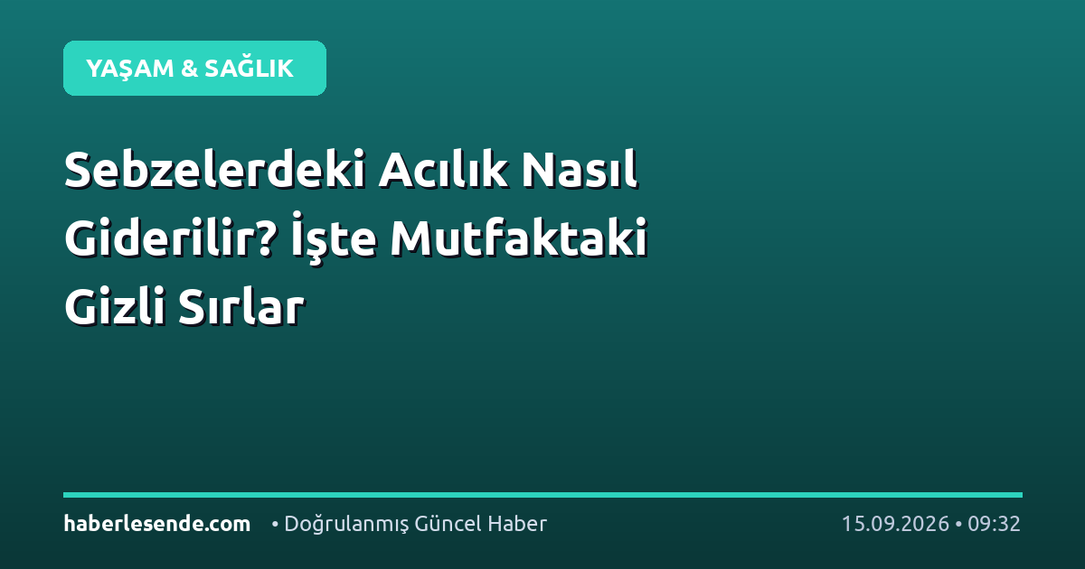 Sebzelerdeki Acılık Nasıl Giderilir? İşte Mutfaktaki Gizli Sırlar