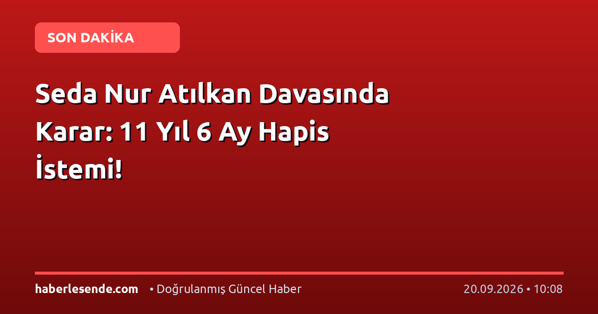 Seda Nur Atılkan Davasında Karar: 11 Yıl 6 Ay Hapis İstemi!