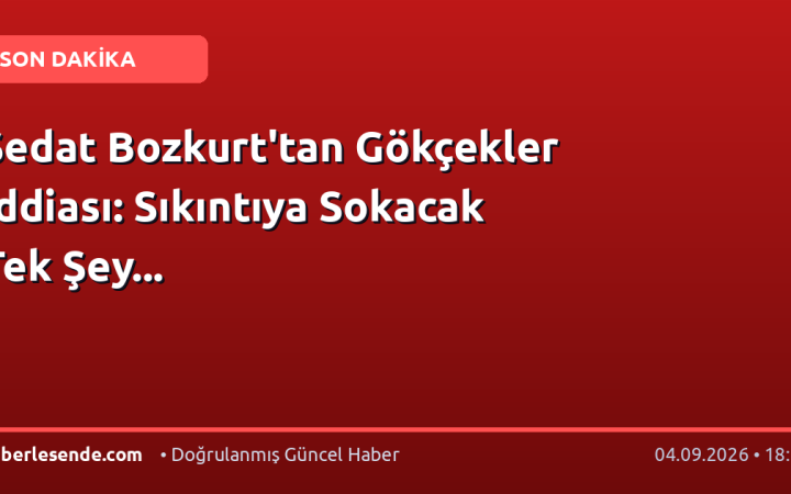 Sedat Bozkurt'tan Gökçekler İddiası: Sıkıntıya Sokacak Tek Şey...