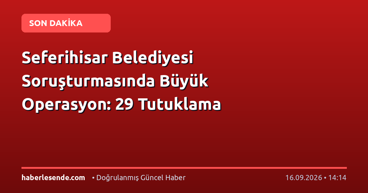 Seferihisar Belediyesi Soruşturmasında Büyük Operasyon: 29 Tutuklama