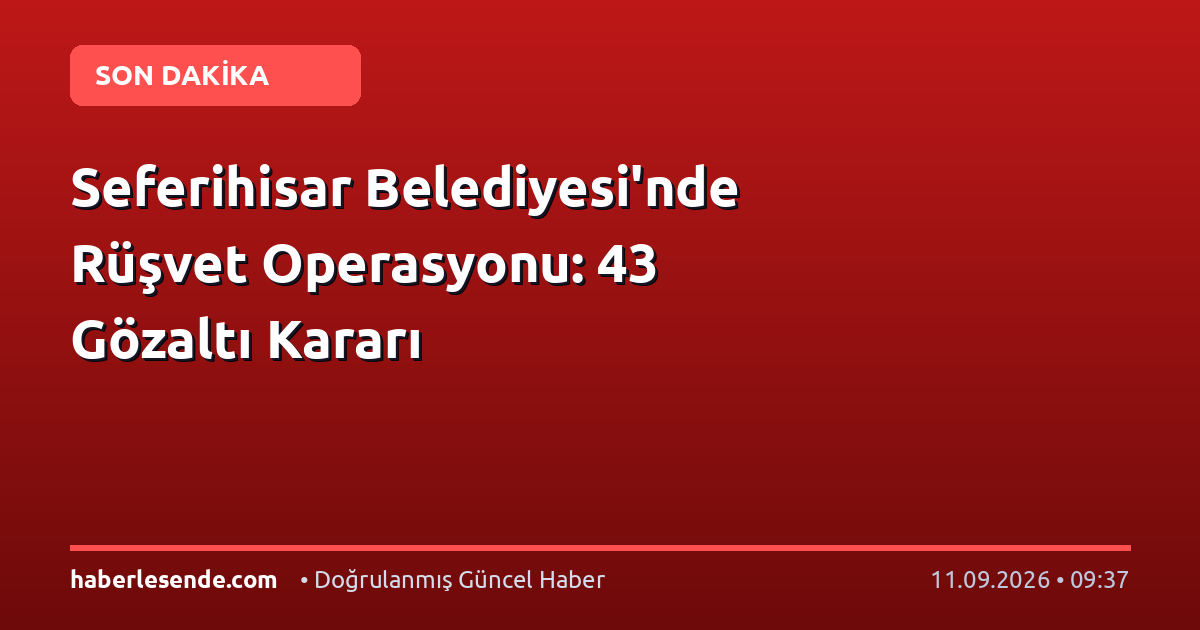 Seferihisar Belediyesi'nde Rüşvet Operasyonu: 43 Gözaltı Kararı
