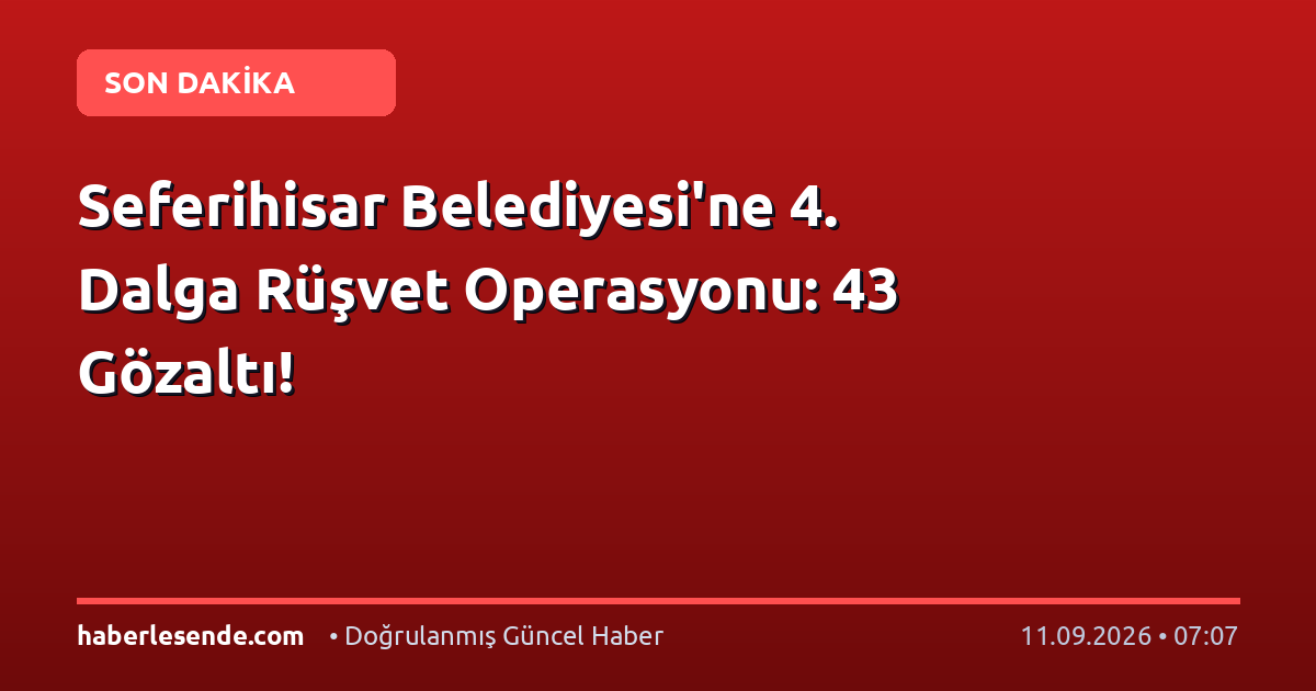 Seferihisar Belediyesi'ne 4. Dalga Rüşvet Operasyonu: 43 Gözaltı!