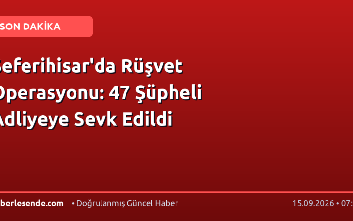 Seferihisar'da Rüşvet Operasyonu: 47 Şüpheli Adliyeye Sevk Edildi
