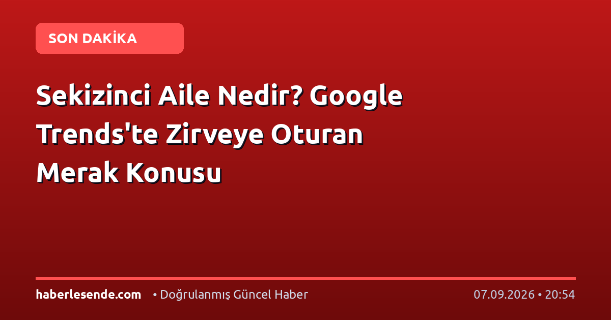 Sekizinci Aile Nedir? Google Trends'te Zirveye Oturan Merak Konusu