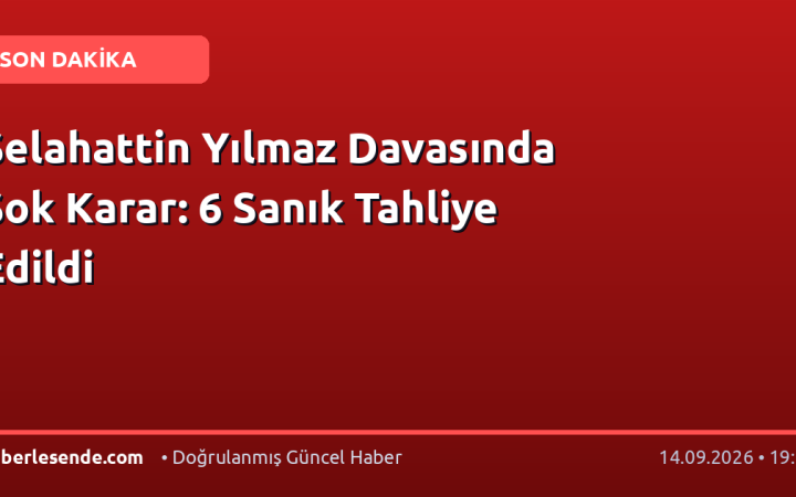Selahattin Yılmaz Davasında Şok Karar: 6 Sanık Tahliye Edildi