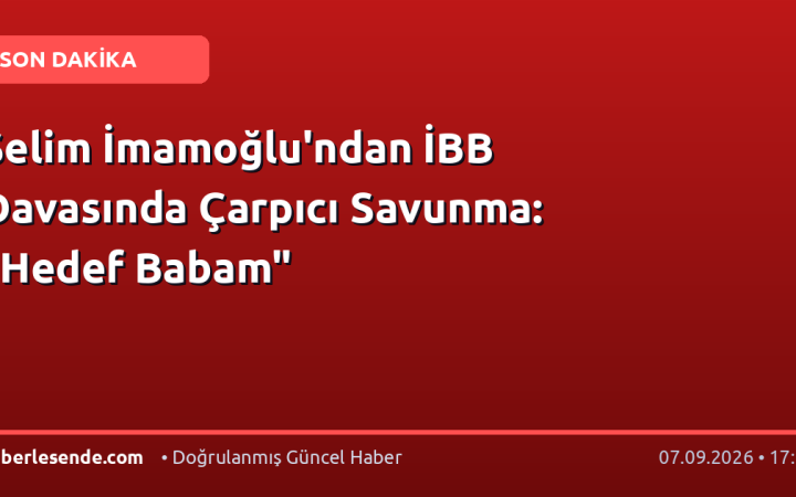 Selim İmamoğlu'ndan İBB Davasında Çarpıcı Savunma: "Hedef Babam"