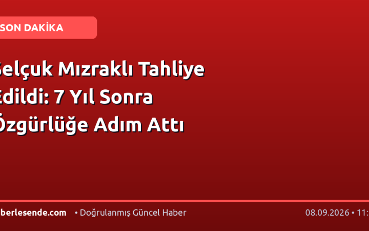 Selçuk Mızraklı Tahliye Edildi: 7 Yıl Sonra Özgürlüğe Adım Attı