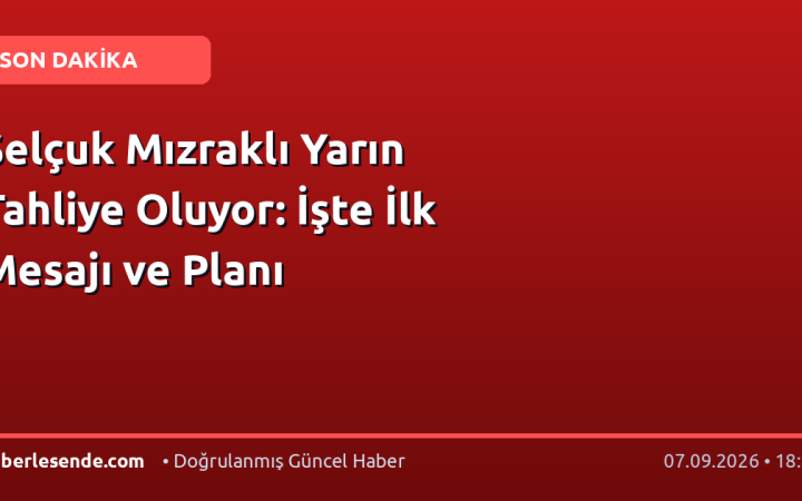 Selçuk Mızraklı Yarın Tahliye Oluyor: İşte İlk Mesajı ve Planı