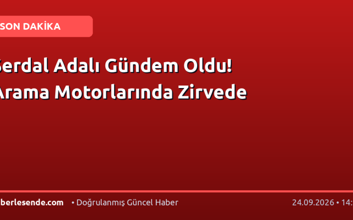 Serdal Adalı Gündem Oldu! Arama Motorlarında Zirvede
