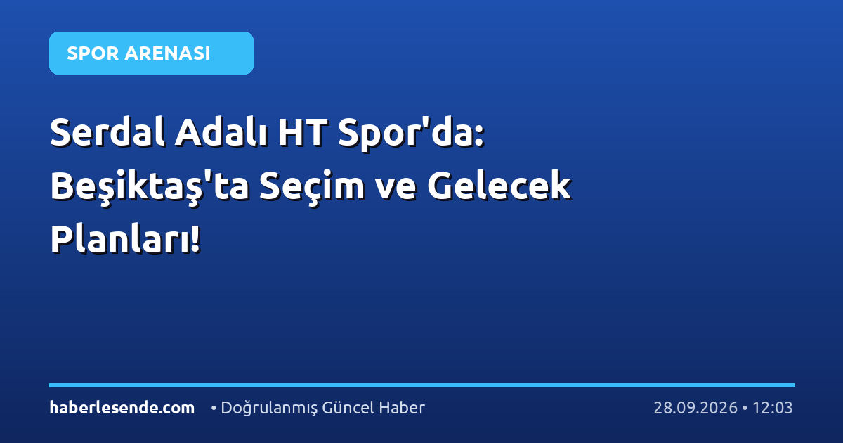 Serdal Adalı HT Spor'da: Beşiktaş'ta Seçim ve Gelecek Planları!