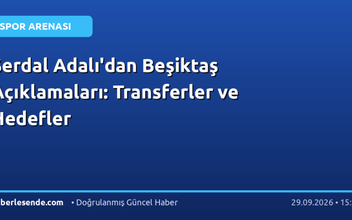 Serdal Adalı'dan Beşiktaş Açıklamaları: Transferler ve Hedefler