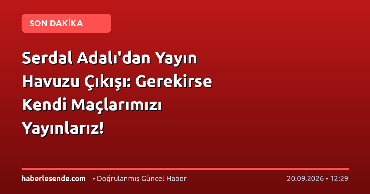 Serdal Adalı'dan Yayın Havuzu Çıkışı: Gerekirse Kendi Maçlarımızı Yayınlarız!
