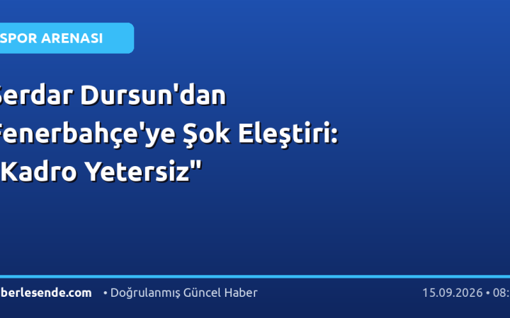 Serdar Dursun'dan Fenerbahçe'ye Şok Eleştiri: "Kadro Yetersiz"