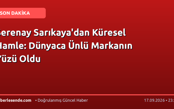 Serenay Sarıkaya'dan Küresel Hamle: Dünyaca Ünlü Markanın Yüzü Oldu