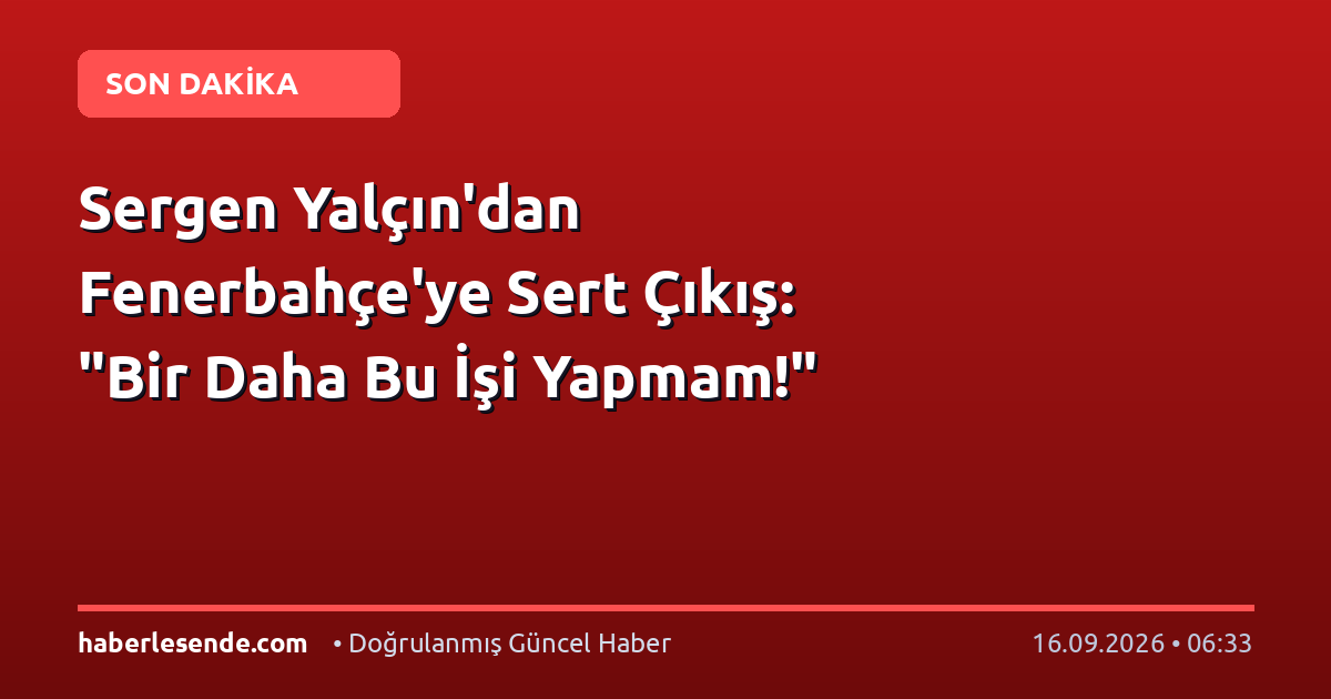 Sergen Yalçın'dan Fenerbahçe'ye Sert Çıkış: "Bir Daha Bu İşi Yapmam!"
