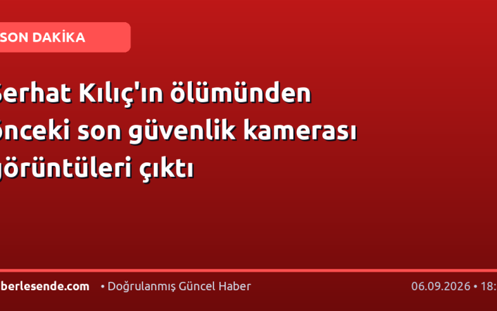 Serhat Kılıç'ın ölümünden önceki son güvenlik kamerası görüntüleri çıktı