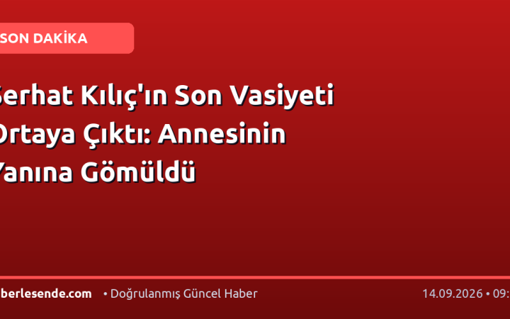 Serhat Kılıç'ın Son Vasiyeti Ortaya Çıktı: Annesinin Yanına Gömüldü