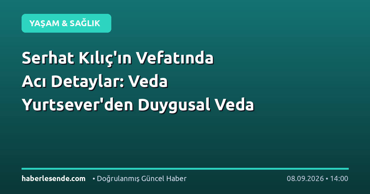 Serhat Kılıç'ın Vefatında Acı Detaylar: Veda Yurtsever'den Duygusal Veda