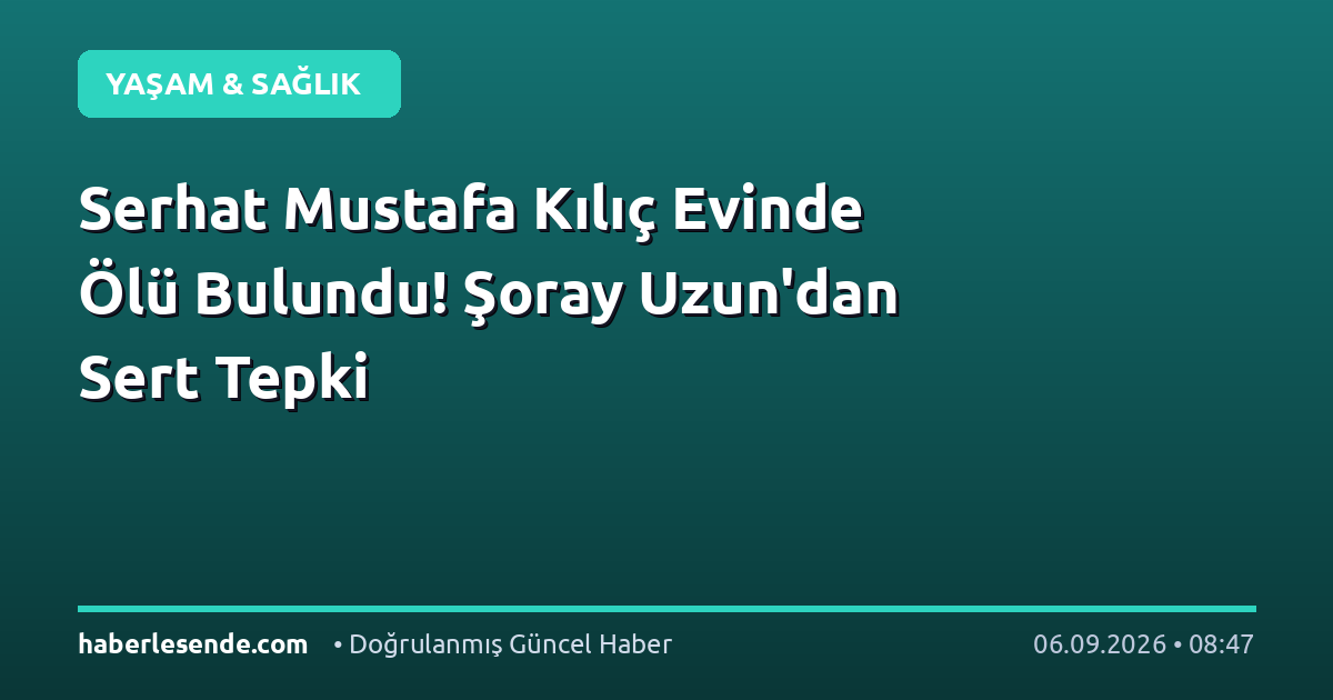 Serhat Mustafa Kılıç Evinde Ölü Bulundu! Şoray Uzun'dan Sert Tepki