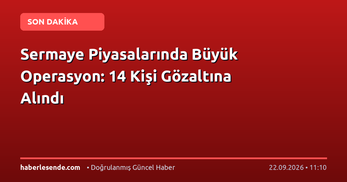 Sermaye Piyasalarında Büyük Operasyon: 14 Kişi Gözaltına Alındı