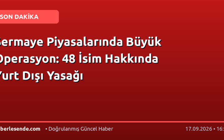 Sermaye Piyasalarında Büyük Operasyon: 48 İsim Hakkında Yurt Dışı Yasağı
