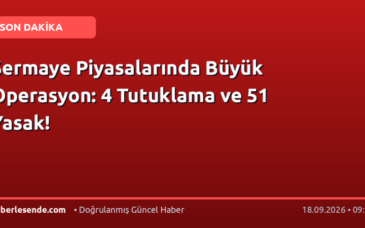 Sermaye Piyasalarında Büyük Operasyon: 4 Tutuklama ve 51 Yasak!