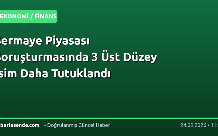 Sermaye Piyasası Soruşturmasında 3 Üst Düzey İsim Daha Tutuklandı
