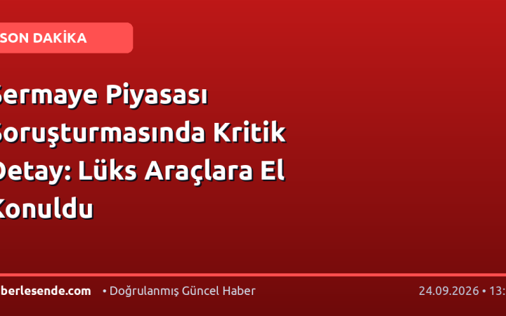 Sermaye Piyasası Soruşturmasında Kritik Detay: Lüks Araçlara El Konuldu