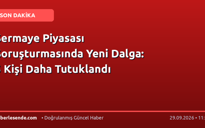 Sermaye Piyasası Soruşturmasında Yeni Dalga: 5 Kişi Daha Tutuklandı