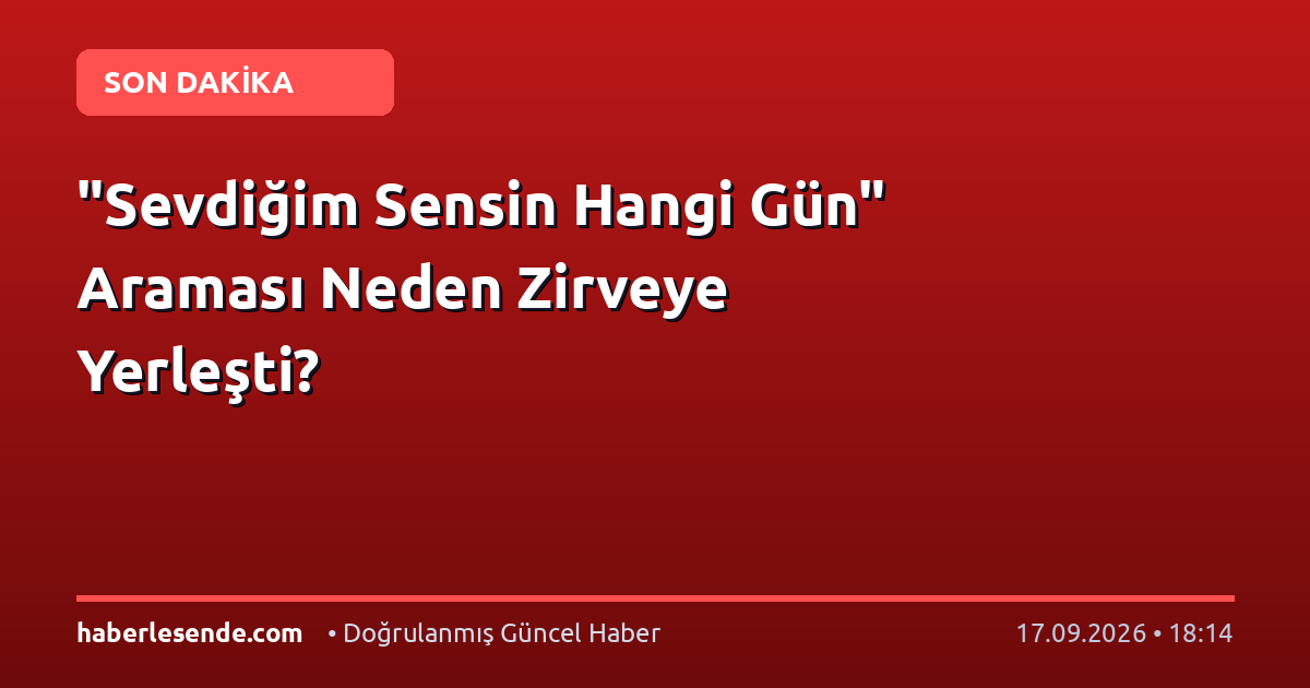 "Sevdiğim Sensin Hangi Gün" Araması Neden Zirveye Yerleşti?