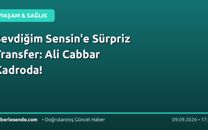 Sevdiğim Sensin'e Sürpriz Transfer: Ali Cabbar Kadroda!