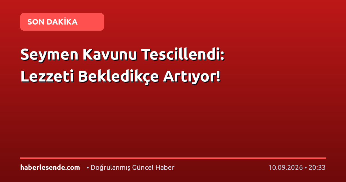 Seymen Kavunu Tescillendi: Lezzeti Bekledikçe Artıyor!