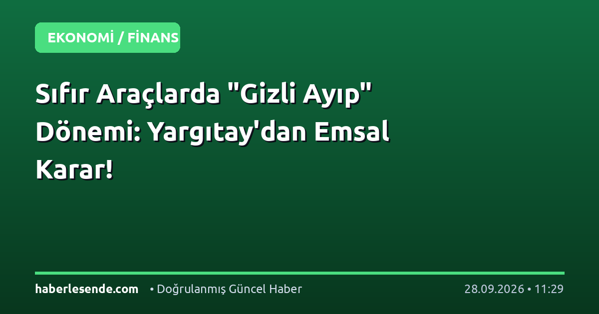 Sıfır Araçlarda "Gizli Ayıp" Dönemi: Yargıtay'dan Emsal Karar!
