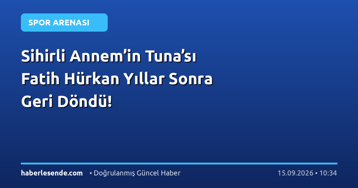Sihirli Annem’in Tuna’sı Fatih Hürkan Yıllar Sonra Geri Döndü!