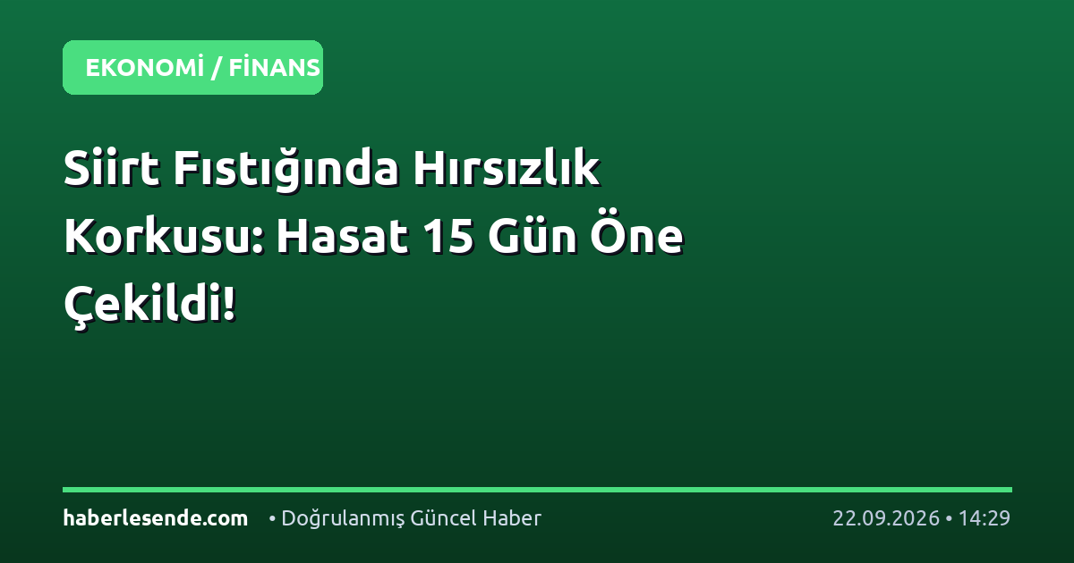 Siirt Fıstığında Hırsızlık Korkusu: Hasat 15 Gün Öne Çekildi!