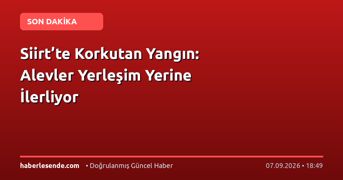 Siirt’te Korkutan Yangın: Alevler Yerleşim Yerine İlerliyor