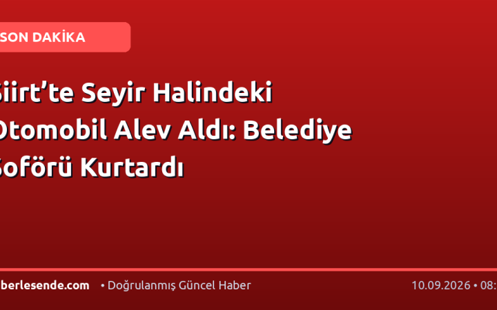 Siirt’te Seyir Halindeki Otomobil Alev Aldı: Belediye Şoförü Kurtardı