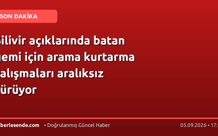 Silivir açıklarında batan gemi için arama kurtarma çalışmaları aralıksız sürüyor