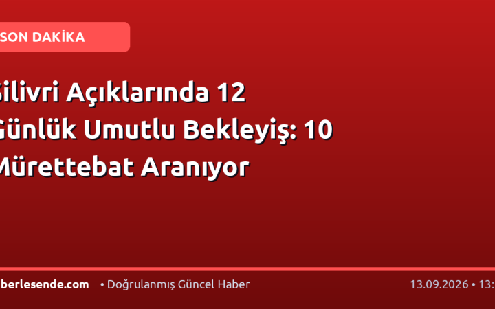 Silivri Açıklarında 12 Günlük Umutlu Bekleyiş: 10 Mürettebat Aranıyor